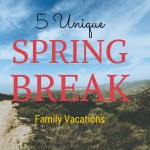 5 Unique Spring Break Family Vacations!